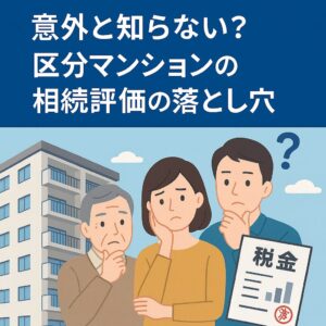 意外と知らない？“区分マンションの相続評価”の落とし穴